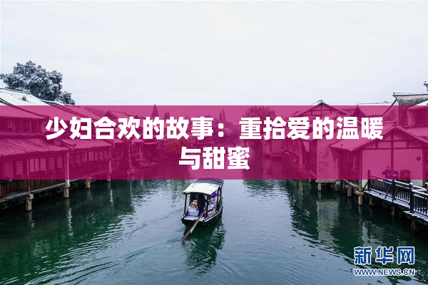 少妇合欢的故事：重拾爱的温暖与甜蜜