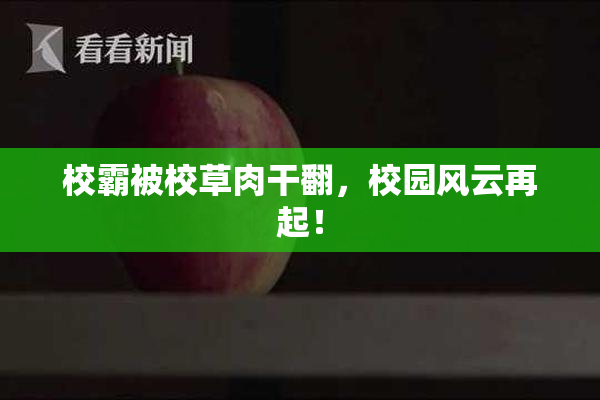 校霸被校草肉干翻，校园风云再起！