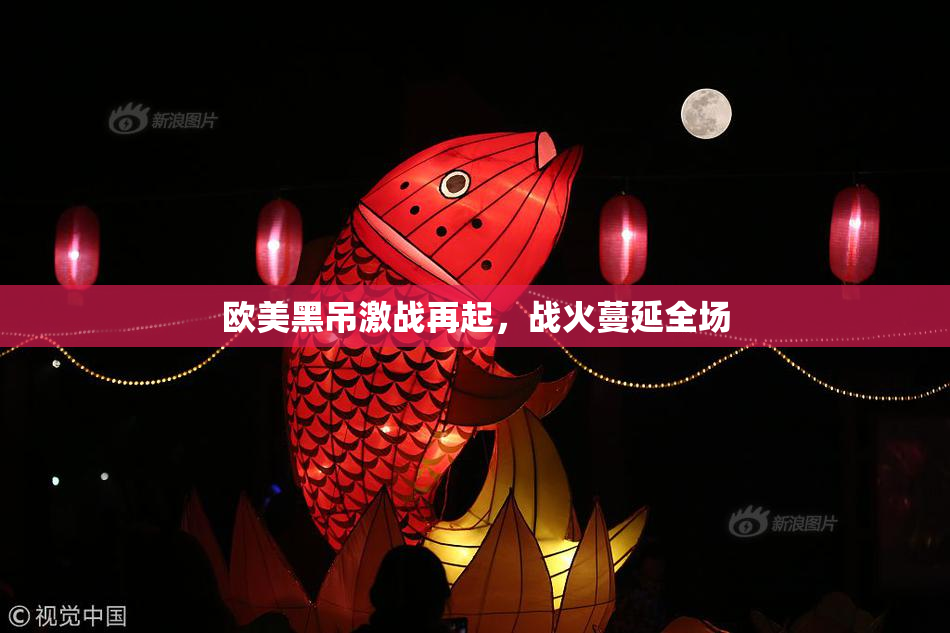 欧美黑吊激战再起，战火蔓延全场