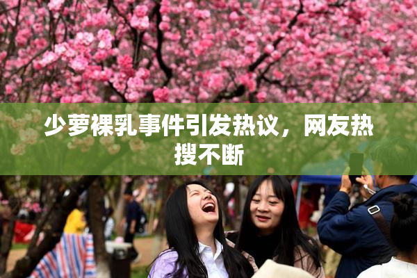 少萝裸乳事件引发热议，网友热搜不断