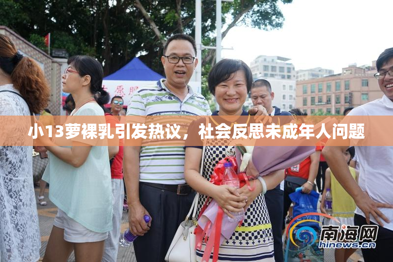 小13萝裸乳引发热议，社会反思未成年人问题