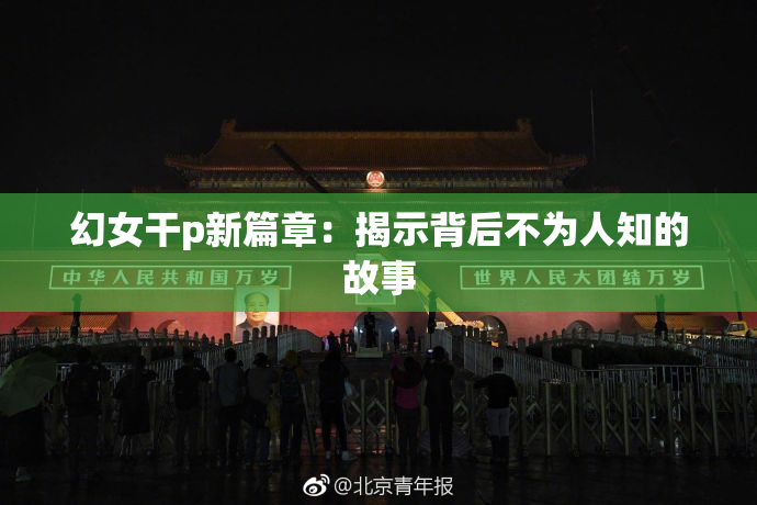 幻女干p新篇章：揭示背后不为人知的故事