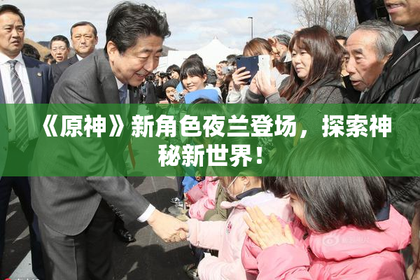 《原神》新角色夜兰登场，探索神秘新世界！