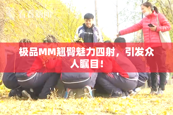 极品MM翘臀魅力四射，引发众人瞩目！