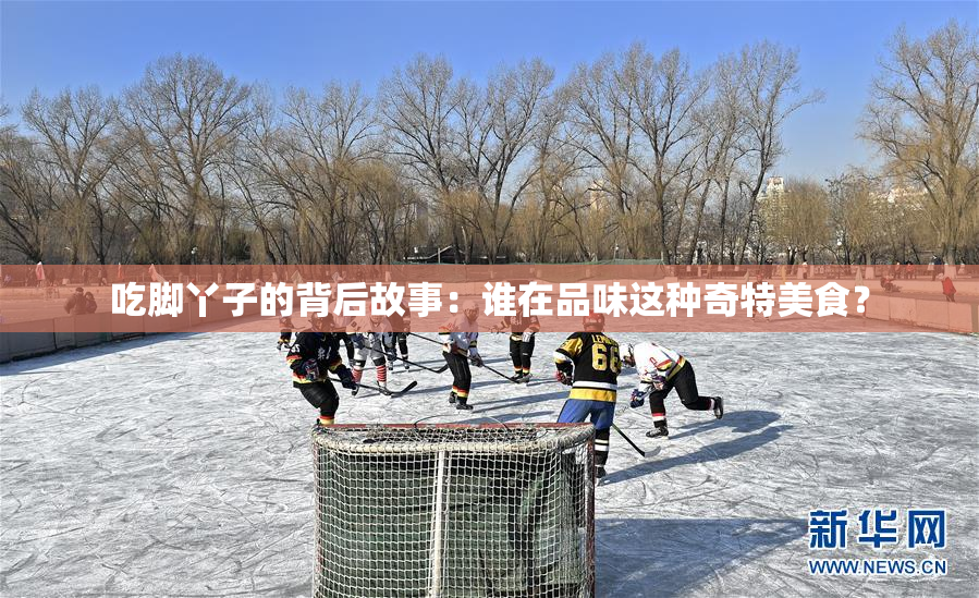吃脚丫子的背后故事：谁在品味这种奇特美食？