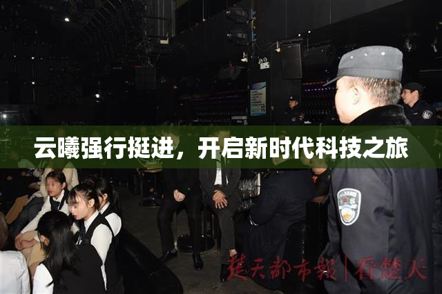 云曦强行挺进，开启新时代科技之旅