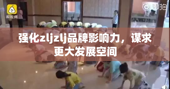 强化zljzlj品牌影响力，谋求更大发展空间