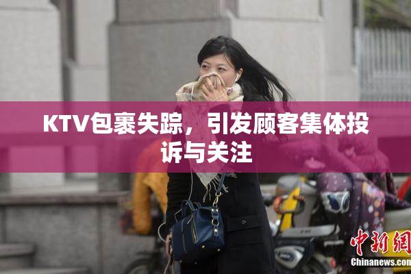 KTV包裹失踪，引发顾客集体投诉与关注