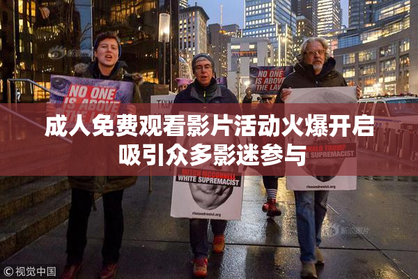 成人免费观看影片活动火爆开启 吸引众多影迷参与