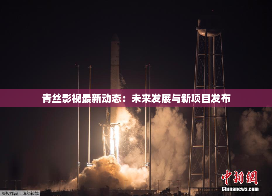 青丝影视最新动态：未来发展与新项目发布