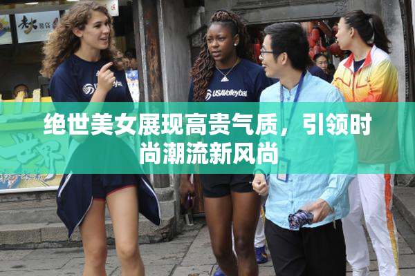 绝世美女展现高贵气质，引领时尚潮流新风尚