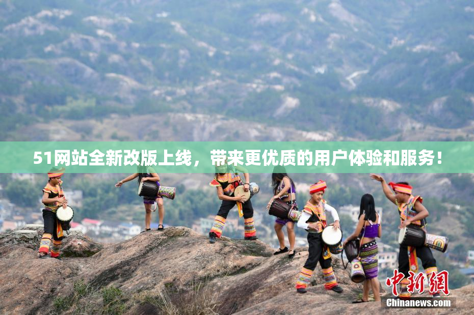 51网站全新改版上线，带来更优质的用户体验和服务！