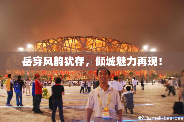 岳穿风韵犹存，倾城魅力再现！