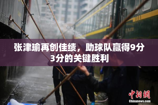 张津瑜再创佳绩，助球队赢得9分3分的关键胜利