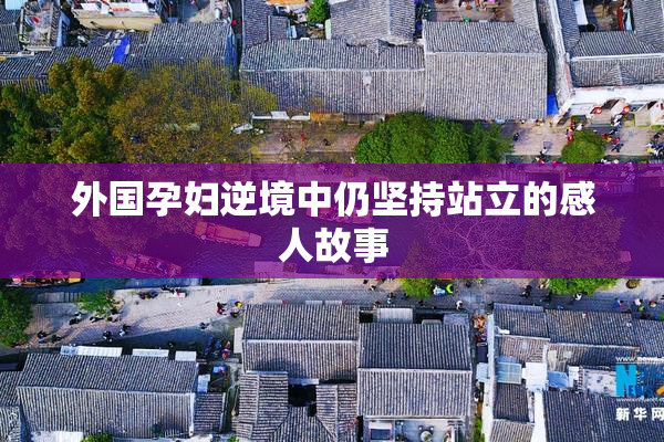 外国孕妇逆境中仍坚持站立的感人故事