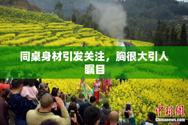 同桌身材引发关注，胸很大引人瞩目