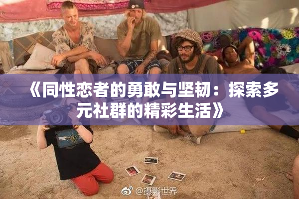 《同性恋者的勇敢与坚韧：探索多元社群的精彩生活》