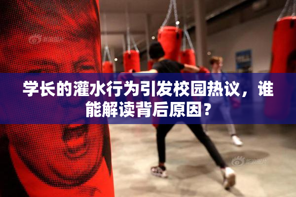 学长的灌水行为引发校园热议，谁能解读背后原因？