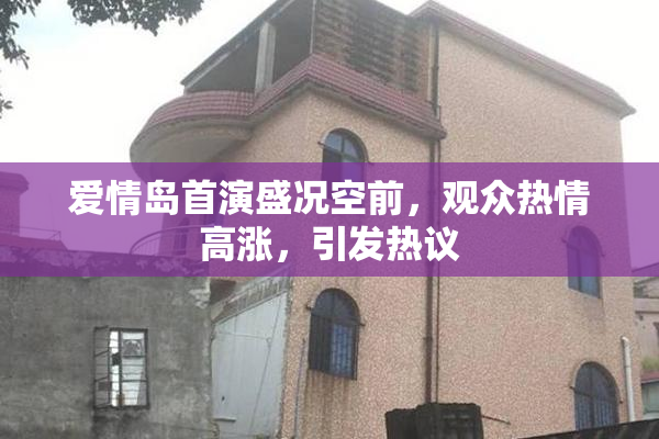 爱情岛首演盛况空前，观众热情高涨，引发热议