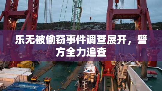 乐无被偷窃事件调查展开，警方全力追查