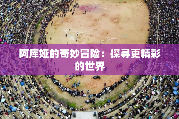 阿库娅的奇妙冒险：探寻更精彩的世界