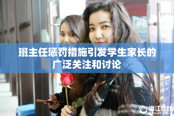 班主任惩罚措施引发学生家长的广泛关注和讨论