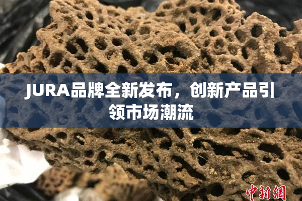 JURA品牌全新发布，创新产品引领市场潮流