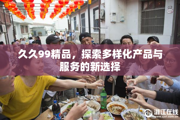 久久99精品，探索多样化产品与服务的新选择