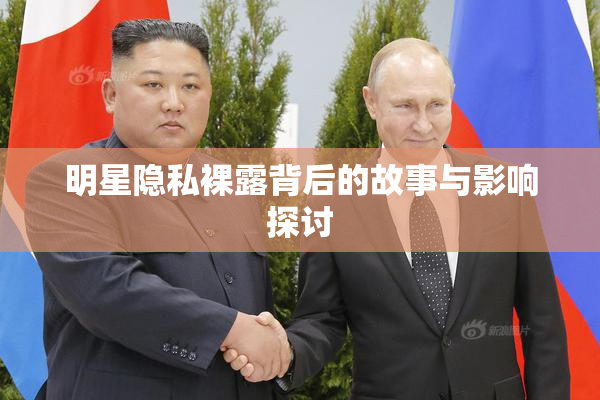 明星隐私裸露背后的故事与影响探讨