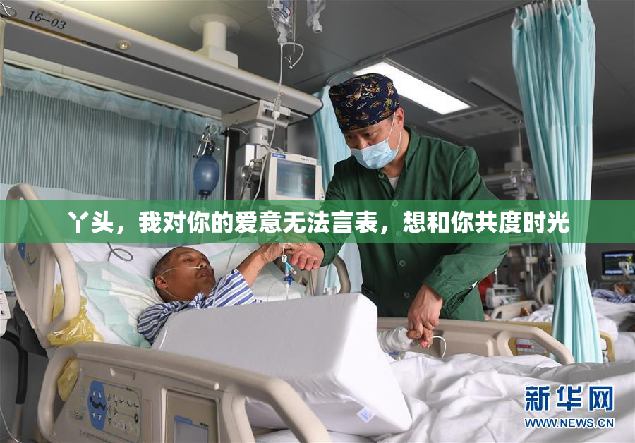 丫头，我对你的爱意无法言表，想和你共度时光