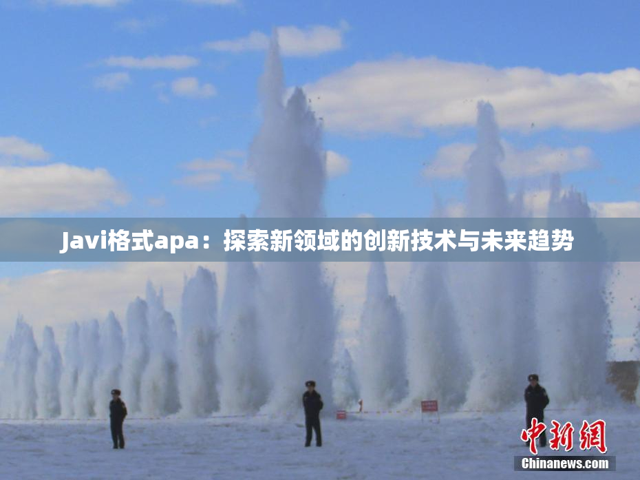 Javi格式apa：探索新领域的创新技术与未来趋势
