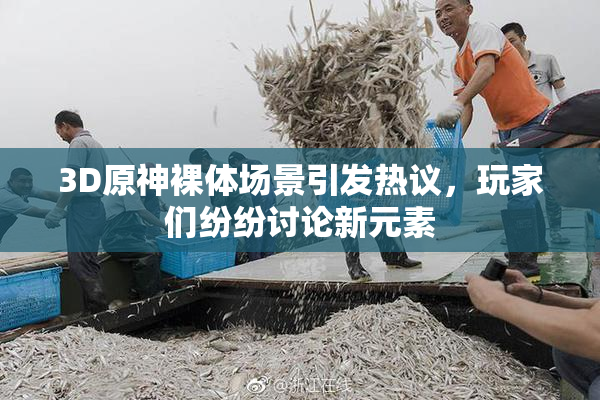 3D原神裸体场景引发热议，玩家们纷纷讨论新元素