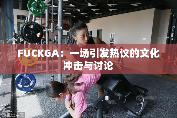 FUCKGA：一场引发热议的文化冲击与讨论