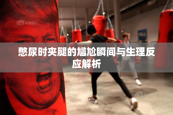 憋尿时夹腿的尴尬瞬间与生理反应解析