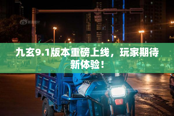 九玄9.1版本重磅上线，玩家期待新体验！