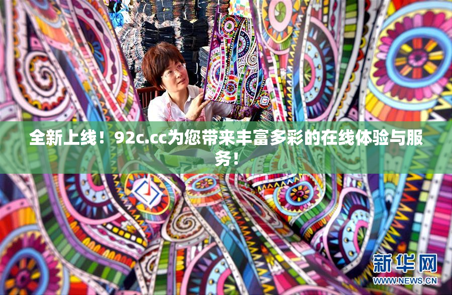 全新上线！92c.cc为您带来丰富多彩的在线体验与服务！