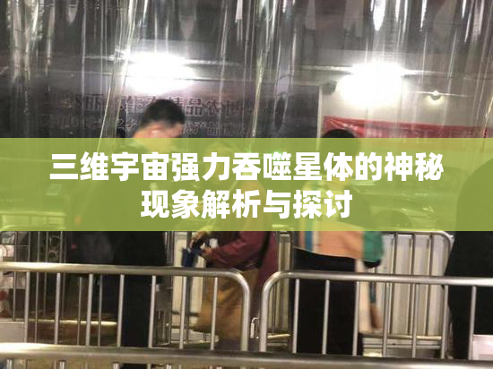 三维宇宙强力吞噬星体的神秘现象解析与探讨