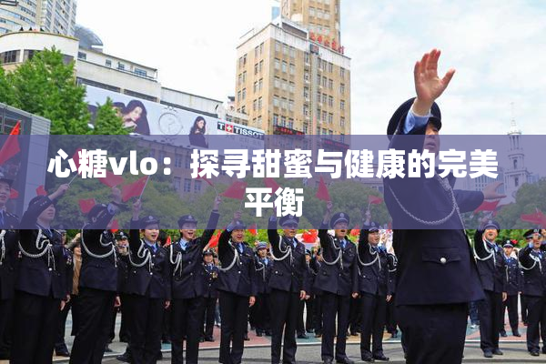 心糖vlo：探寻甜蜜与健康的完美平衡