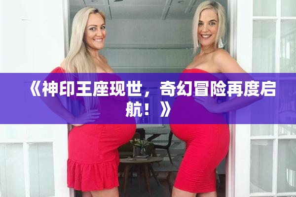 《神印王座现世，奇幻冒险再度启航！》