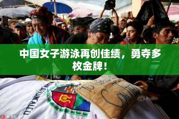 中国女子游泳再创佳绩，勇夺多枚金牌！