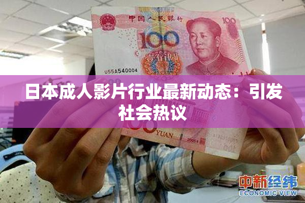 日本成人影片行业最新动态：引发社会热议