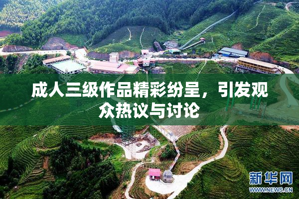 成人三级作品精彩纷呈，引发观众热议与讨论