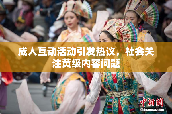 成人互动活动引发热议，社会关注黄级内容问题