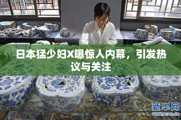 日本猛少妇X曝惊人内幕，引发热议与关注