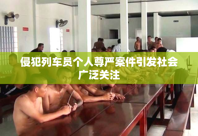 侵犯列车员个人尊严案件引发社会广泛关注