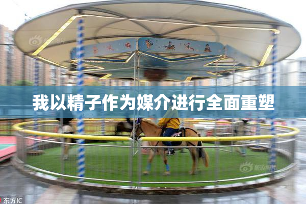 我以精子作为媒介进行全面重塑