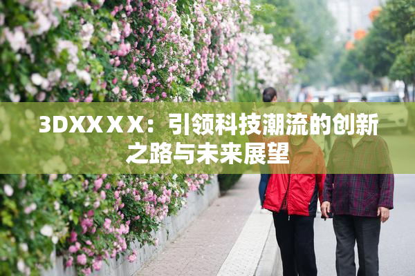 3DXXⅩX：引领科技潮流的创新之路与未来展望
