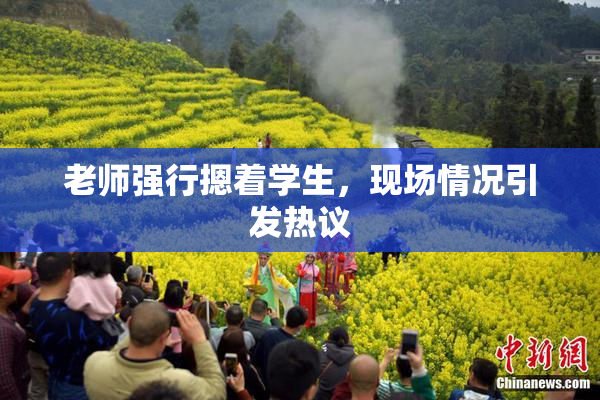 老师强行摁着学生，现场情况引发热议