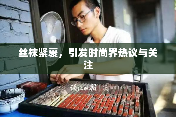 丝袜紧裹，引发时尚界热议与关注