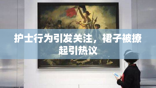 护士行为引发关注，裙子被撩起引热议